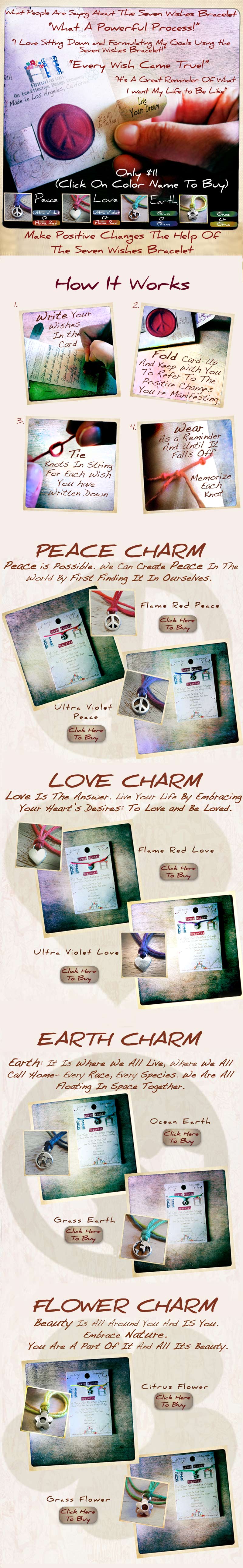 Peace Love Earth’s Seven Wishes Bracelets  Help Positive Change Makers Focus On and Manifest Their Goals and Dreams.  Lead-Free Pewter and Hemp String on a  Recycled and  Multipurpose Card. Peace is Possible. We Can Create Peace In The  World By First Finding It In Ourselves. Available in Ultra Violet and Flame Red. Love Is The Answer. Live Your Life By Embracing  Your Heart’s Desires: To Love and Be Loved. Available in Ultra Violet and Flame Red. Earth: It Is Where We All Live, Where We All  Call Home- Every Race, Every Species. We Are All  Floating In Space Together.  Available in Grass and Ocean. Beauty Is All Around You And IS You.  Embrace Nature.  You Are A Part Of It And All Its Beauty. Available in Grass and Citrus.